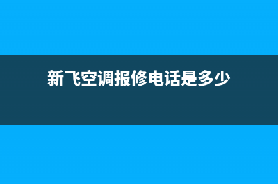 新飞空调上门服务电话/全国统一厂家售后服务认证网点已更新(新飞空调报修电话是多少)