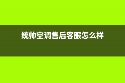统帅空调售后客服电话/统一400客服中心(今日(统帅空调售后客服怎么样)