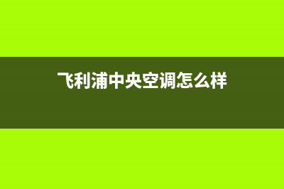 飞利浦中央空调厂家售后服务电话/全国统一维修中心电话2023已更新（最新(飞利浦中央空调怎么样)