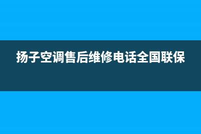 扬子空调售后维修服务电话/售后24小时400电话多少已更新(扬子空调售后维修电话全国联保)