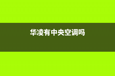 华凌中央空调全国24小时服务电话号码/售后客户服务中心已更新(华凌有中央空调吗)