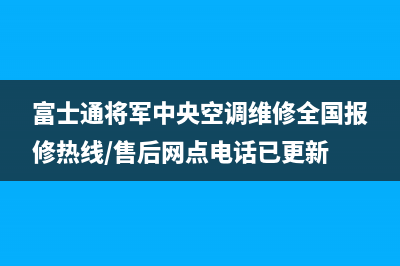 富士通将军中央空调维修全国报修热线/售后网点电话已更新