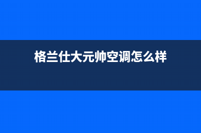 格兰仕大元帅空调e7故障(格兰仕大元帅空调怎么样)