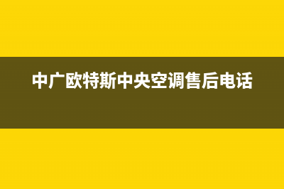 中广欧特斯中央空调全国服务电话多少/全国统一400总部维修服务热线2023(总部(中广欧特斯中央空调售后电话)