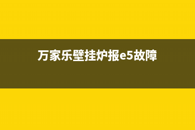 万家乐壁挂炉报e2故障(万家乐壁挂炉报e5故障)