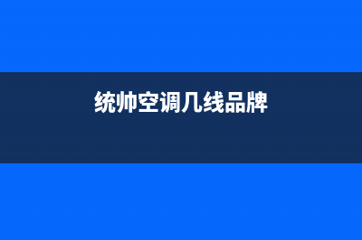 统帅空调400全国客服电话/全国统一总部客服4002023已更新(今日(统帅空调几线品牌)