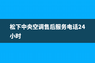 松下中央空调售后维修服务热线/统一24小时服务网点电话查询(今日(松下中央空调售后服务电话24小时)