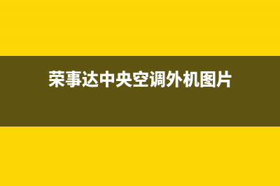 荣事达中央空调全国免费服务电话/售后24小时客服电话(荣事达中央空调外机图片)