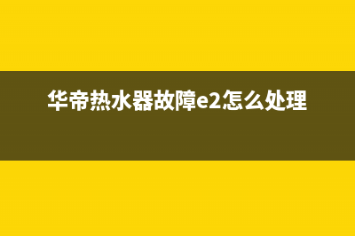 华帝热水器故障代码en(华帝热水器故障e2怎么处理)