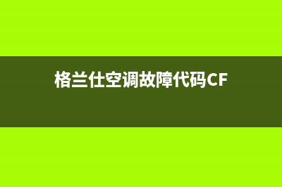 格兰仕空调故障代码就一个E(格兰仕空调故障代码CF)