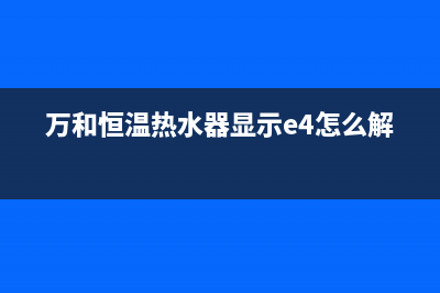 万和恒温热水器e3故障处理(万和恒温热水器显示e4怎么解决)