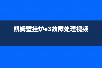 凯姆壁挂炉e1什么故障(凯姆壁挂炉e3故障处理视频)