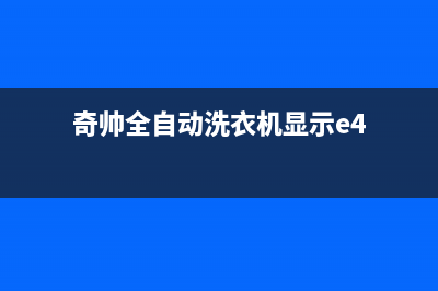 奇帅洗衣机e4代码是什么(奇帅全自动洗衣机显示e4)