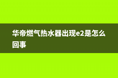 华帝燃气热水器e8风压故障怎么处理(华帝燃气热水器出现e2是怎么回事)