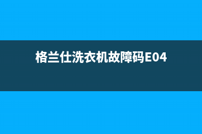 格兰仕洗衣机故障代码e大全(格兰仕洗衣机故障码E04)