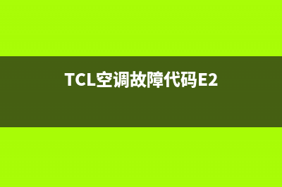 TCL空调故障代码e7(TCL空调故障代码E2)