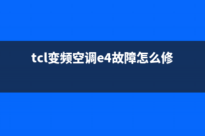 TCL变频空调e4故障代码怎么解决(tcl变频空调e4故障怎么修复的)