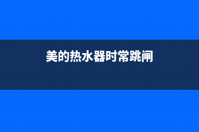 美的热水器时常出现e1错误代码(美的热水器时常跳闸)