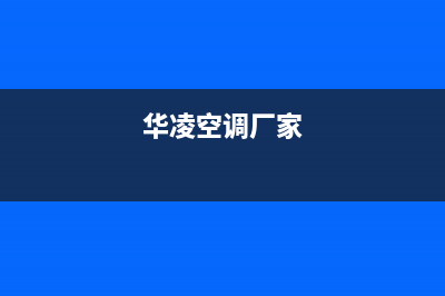 华凌中央空调厂家售后服务电话/网点查询2023已更新(今日(华凌空调厂家)