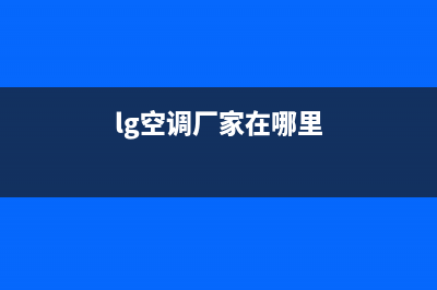 LG空调全国统一服务热线/总部4oo号码是多少已更新(lg空调厂家在哪里)