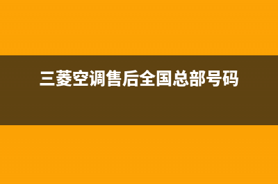 三菱空调售后全国咨询维修号码/全国统一厂家售后咨询电话(三菱空调售后全国总部号码)