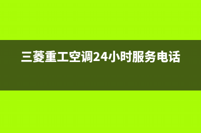 三菱重工空调24小时人工服务/全国统一24小时在线报修2023已更新（今日/资讯）(三菱重工空调24小时服务电话)