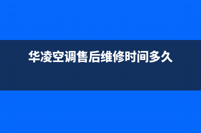 华凌空调售后维修服务热线/全国统一总部400报修电话2023已更新（最新(华凌空调售后维修时间多久)