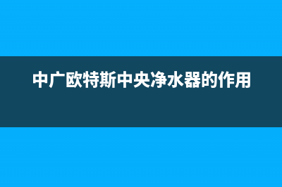中广欧特斯中央空调客服电话/统一24小时400人工客服2023已更新(今日(中广欧特斯中央净水器的作用)