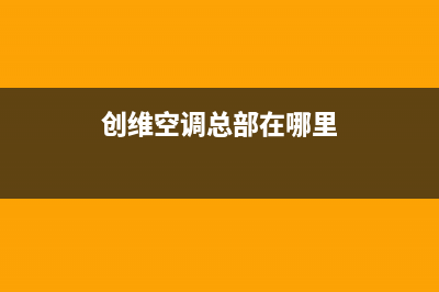 创维空调全国统一服务热线/售后客户服务中心2023(总部(创维空调总部在哪里)