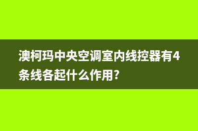 澳柯玛中央空调服务电话24小时/全国统一人工400已更新(澳柯玛中央空调室内线控器有4条线各起什么作用?)