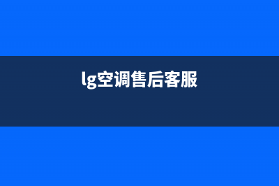 LG空调全国服务电话/售后客服电话(今日(lg空调售后客服)