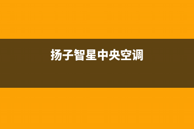 扬子中央空调全国免费服务电话/售后24小时客服联系方式已更新(扬子智星中央空调)