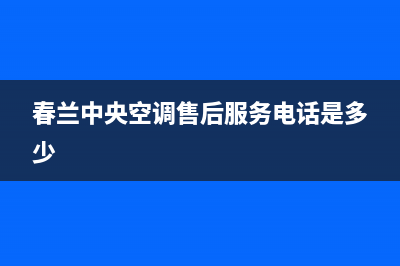春兰中央空调售后维修24小时报修中心/售后维修2023已更新(今日(春兰中央空调售后服务电话是多少)