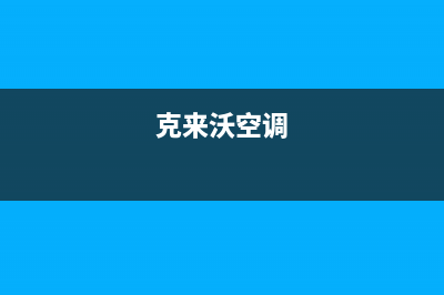 克来沃（CLIVET）空调400全国客服电话/全国统一厂家售后(7x24小时)2023已更新（今日/资讯）(克来沃空调)
