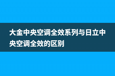 大金中央空调全国免费服务电话/统一故障报修专线2023已更新（最新(大金中央空调全效系列与日立中央空调全效的区别)