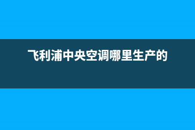 飞利浦中央空调售后维修服务热线/统一24h客户服务电话(飞利浦中央空调哪里生产的)