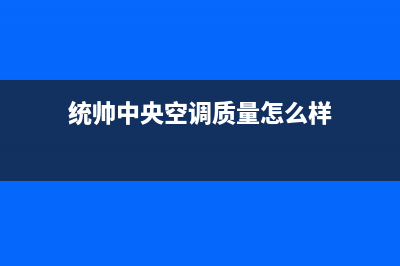 统帅中央空调400全国客服电话/厂家400服务中心2023(总部(统帅中央空调质量怎么样)