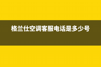 格兰仕空调客服电话/全国统一客服电话多少2023已更新（今日/资讯）(格兰仕空调客服电话是多少号)