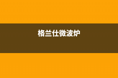 格兰仕（Haier）中央空调全国售后服务电话/售后特约网点电话已更新(格兰仕微波炉)