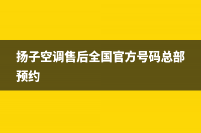 扬子空调售后全国咨询维修号码/售后维修2023已更新(今日/资讯)(扬子空调售后全国官方号码总部预约)