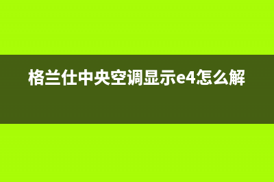 格兰仕中央空调售后服务电话/全国统一厂家维修热线(今日(格兰仕中央空调显示e4怎么解决)