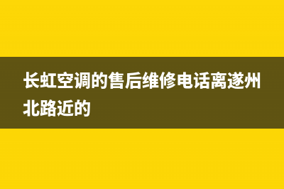 长虹空调的售后服务电话/统一售后(7x24小时)2023(总部(长虹空调的售后维修电话离遂州北路近的)