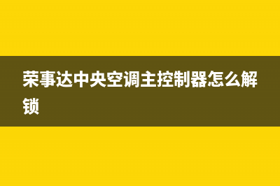 荣事达中央空调售后客服电话/售后维修中心电话2023(总部(荣事达中央空调主控制器怎么解锁)