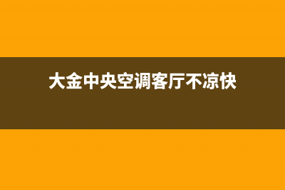 大金中央空调客服电话/统一客服服务受理中心(大金中央空调客厅不凉快)