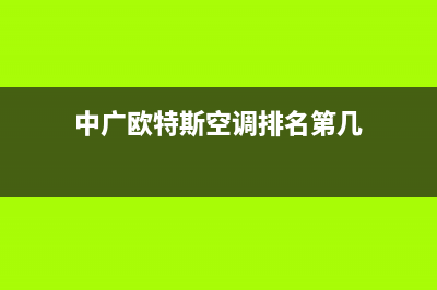 中广欧特斯空调售后电话24小时空调/售后维修服务预约已更新(中广欧特斯空调排名第几)