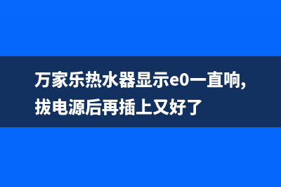 万家乐热水器显示ea故障(万家乐热水器显示e0一直响,拔电源后再插上又好了)