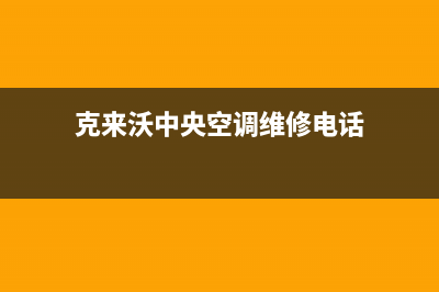 克来沃空调维修24小时服务电话/全国统一厂家售后服务中心已更新(克来沃中央空调维修电话)