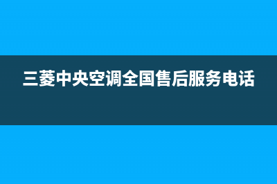 三菱中央空调全国免费服务电话/售后24小时上门维修2023已更新（最新(三菱中央空调全国售后服务电话)