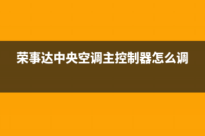 荣事达中央空调售后全国咨询维修号码/网点联系电话是多少(荣事达中央空调主控制器怎么调)