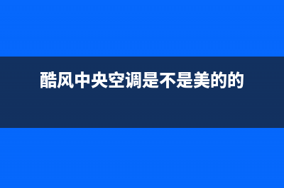 酷风（Coolfree）中央空调客服电话/总部4oo号码是多少2023已更新（最新(酷风中央空调是不是美的的)